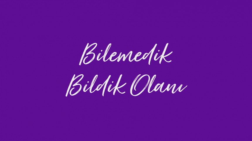 Bilemedik Bildik Olanı