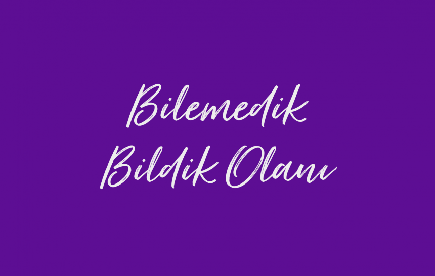 Bilemedik Bildik Olanı